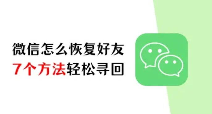 微信怎么恢复好友?7个方法助你轻松寻回失联好友